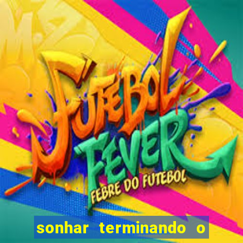 sonhar terminando o namoro jogo do bicho